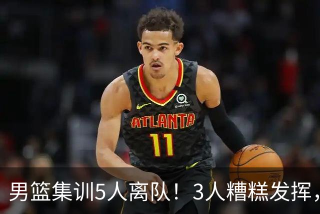 男篮集训5人离队！3人糟糕发挥，李悦洲未上场，胡明轩能养伤了！